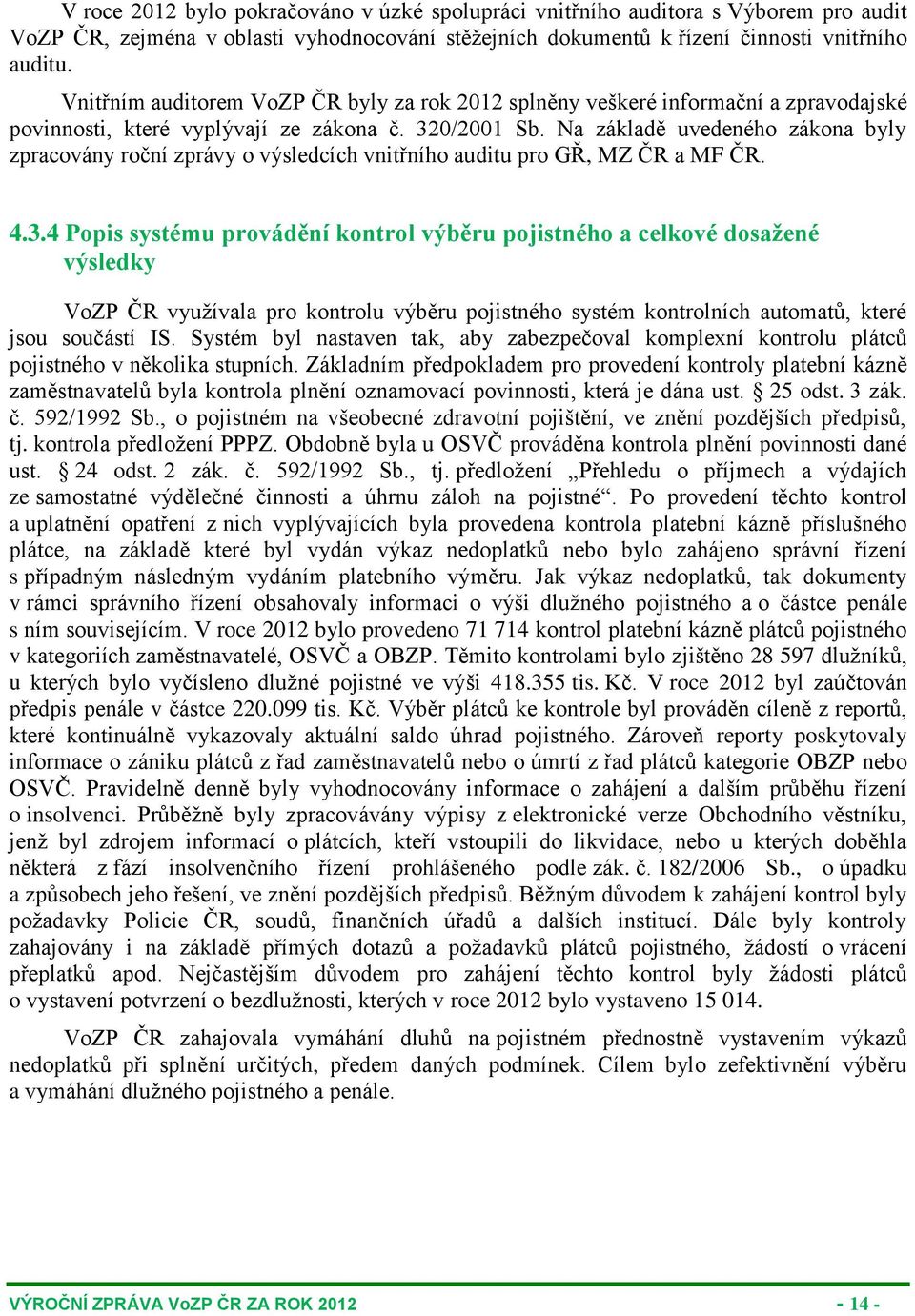 Na základě uvedeného zákona byly zpracovány roční zprávy o výsledcích vnitřního auditu pro GŘ, MZ ČR a MF ČR. 4.3.