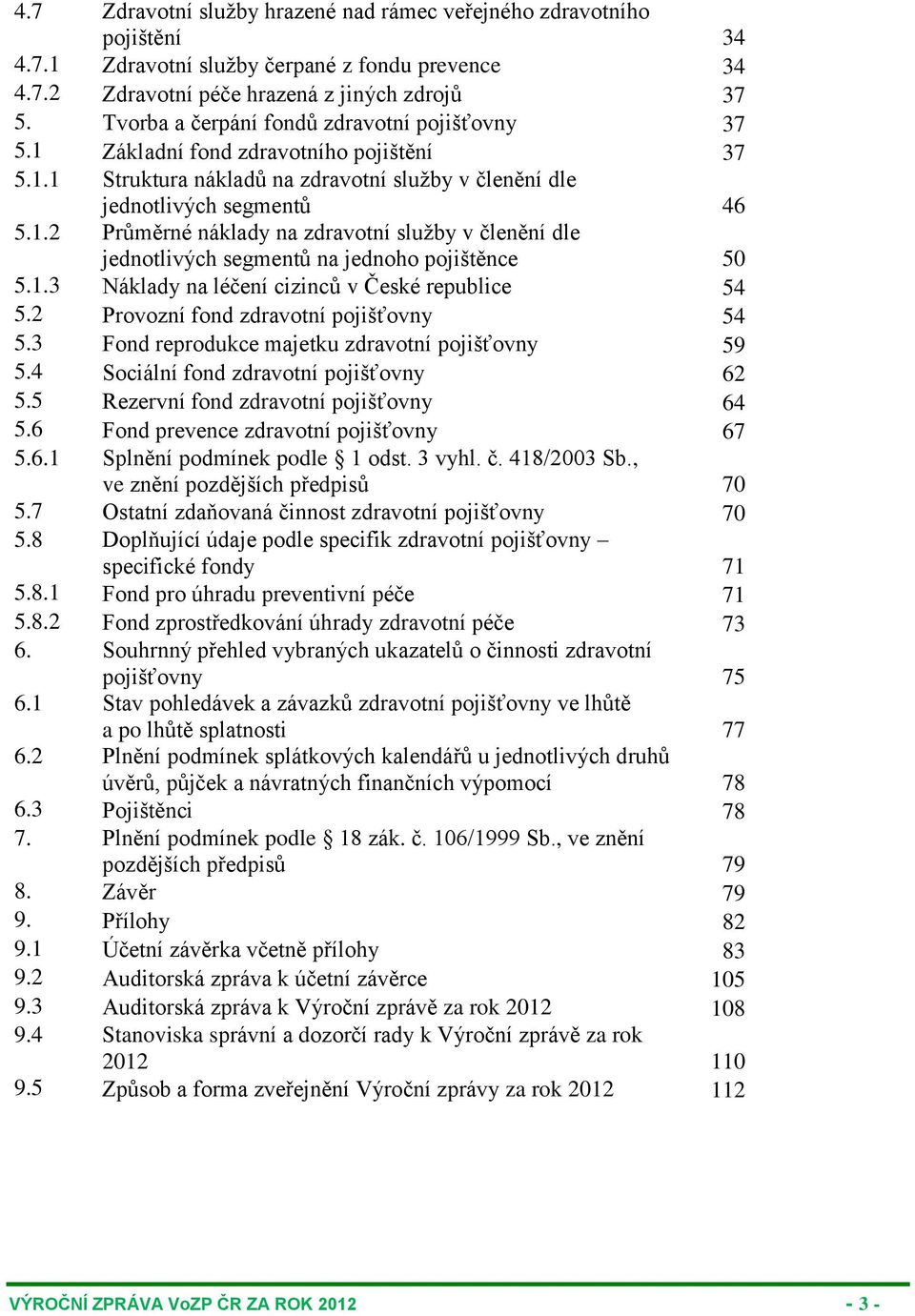 1.3 Náklady na léčení cizinců v České republice 54 5.2 Provozní fond zdravotní pojišťovny 54 5.3 Fond reprodukce majetku zdravotní pojišťovny 59 5.4 Sociální fond zdravotní pojišťovny 62 5.