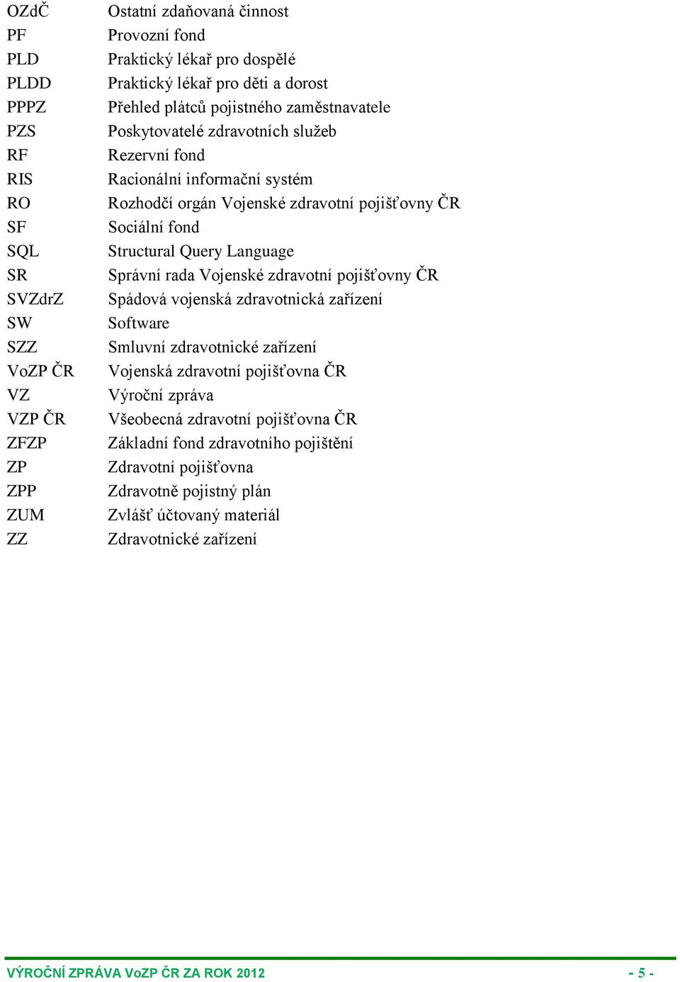 Structural Query Language Správní rada Vojenské zdravotní pojišťovny ČR Spádová vojenská zdravotnická zařízení Software Smluvní zdravotnické zařízení Vojenská zdravotní pojišťovna ČR Výroční