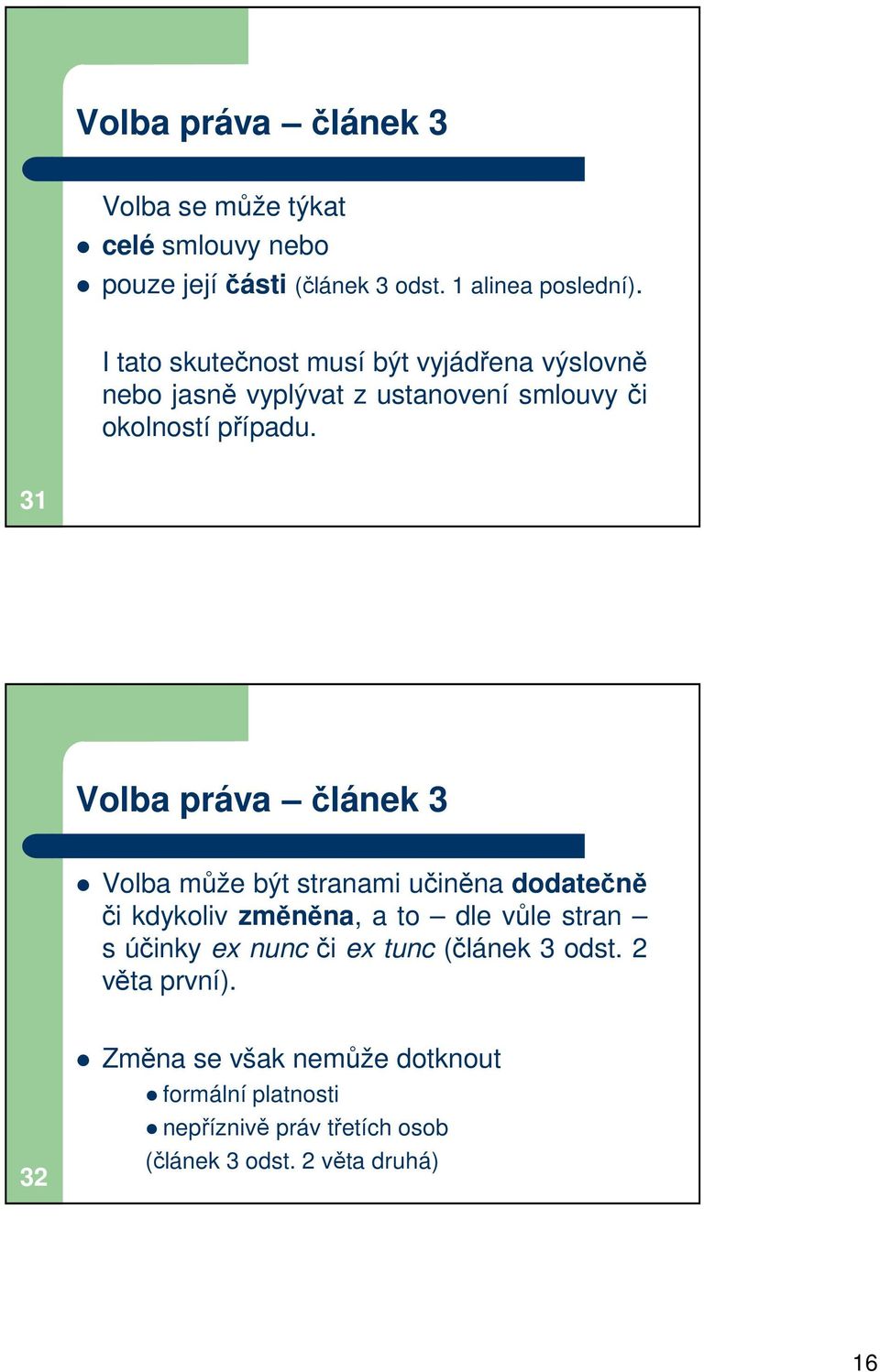 31 Volba práva článek 3 Volba může být stranami učiněna dodatečně či kdykoliv změněna, a to dle vůle stran s účinky ex