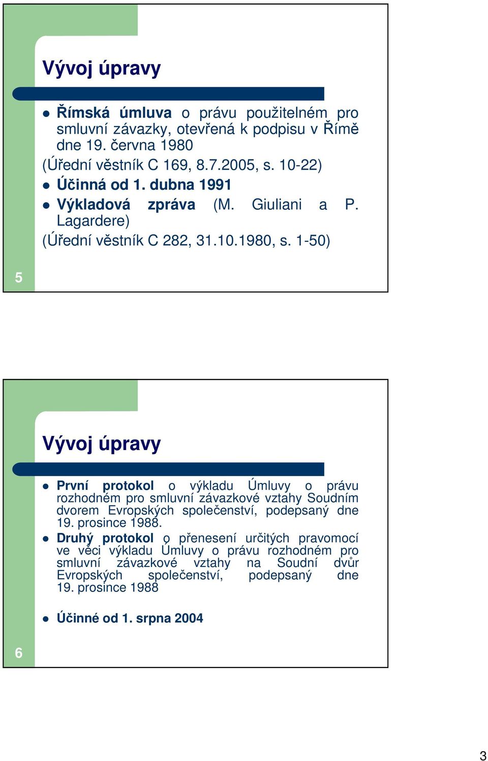 1-50) 5 Vývoj úpravy První protokol o výkladu Úmluvy o právu rozhodném pro smluvní závazkové vztahy Soudním dvorem Evropských společenství, podepsaný dne 19.