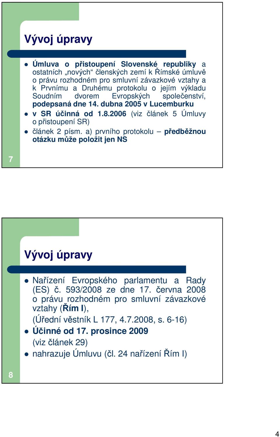 2006 (viz článek 5 Úmluvy o přistoupení SR) článek 2 písm.