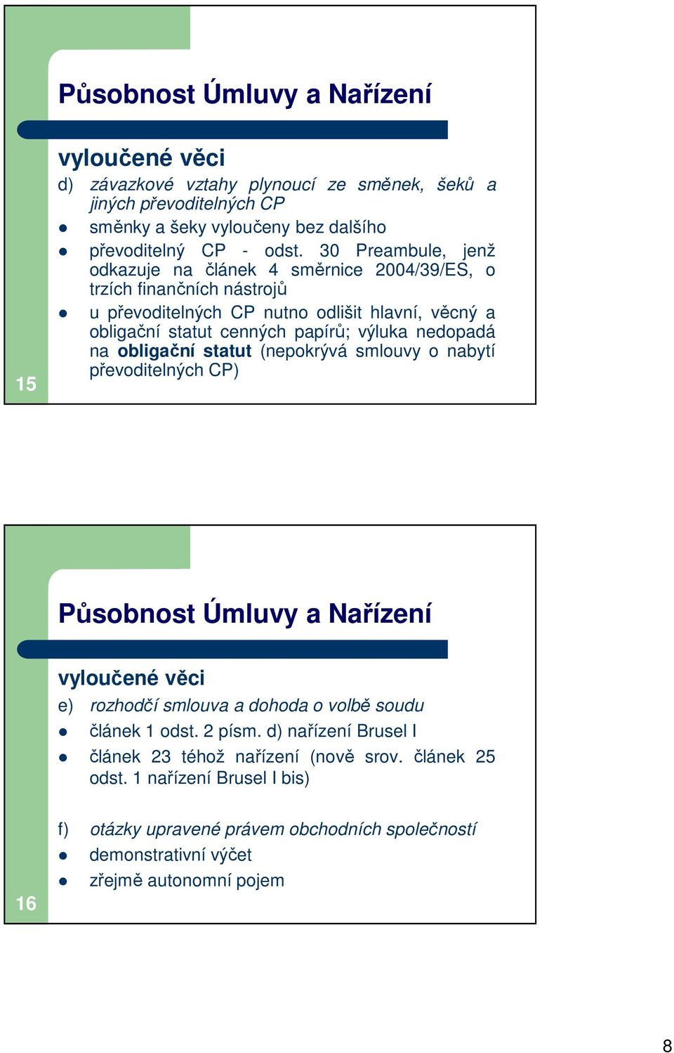 nedopadá na obligační statut (nepokrývá smlouvy o nabytí převoditelných CP) Působnost Úmluvy a Nařízení vyloučené věci e) rozhodčí smlouva a dohoda o volbě soudu článek 1 odst. 2 písm.