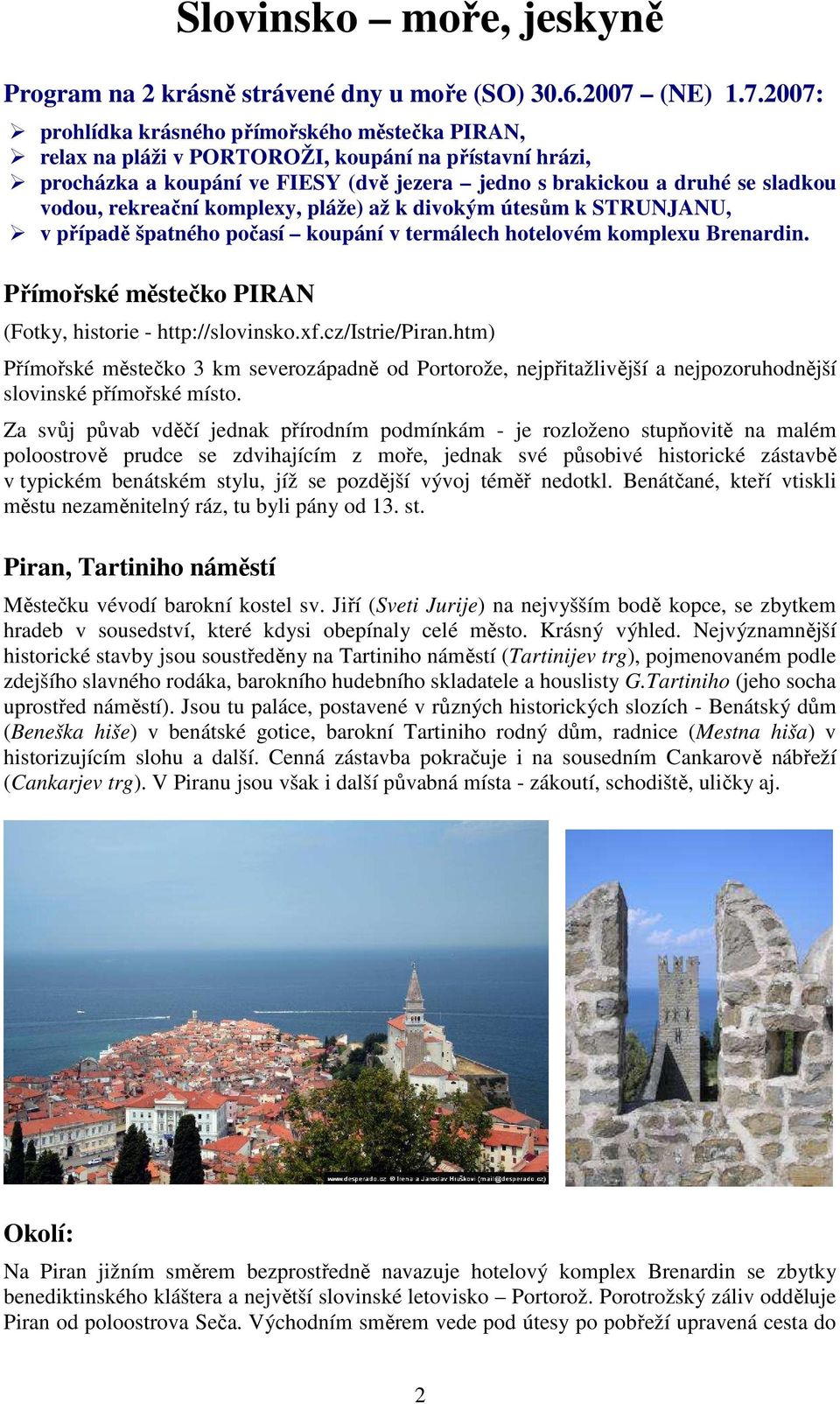 2007: prohlídka krásného přímořského městečka PIRAN, relax na pláži v PORTOROŽI, koupání na přístavní hrázi, procházka a koupání ve FIESY (dvě jezera jedno s brakickou a druhé se sladkou vodou,