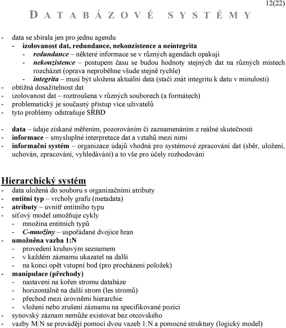 dosažitelnost dat - izolovanost dat roztroušena v různých souborech (a formátech) - problematický je současný přístup více uživatelů - tyto problémy odstraňuje SŘBD - data údaje získané měřením,