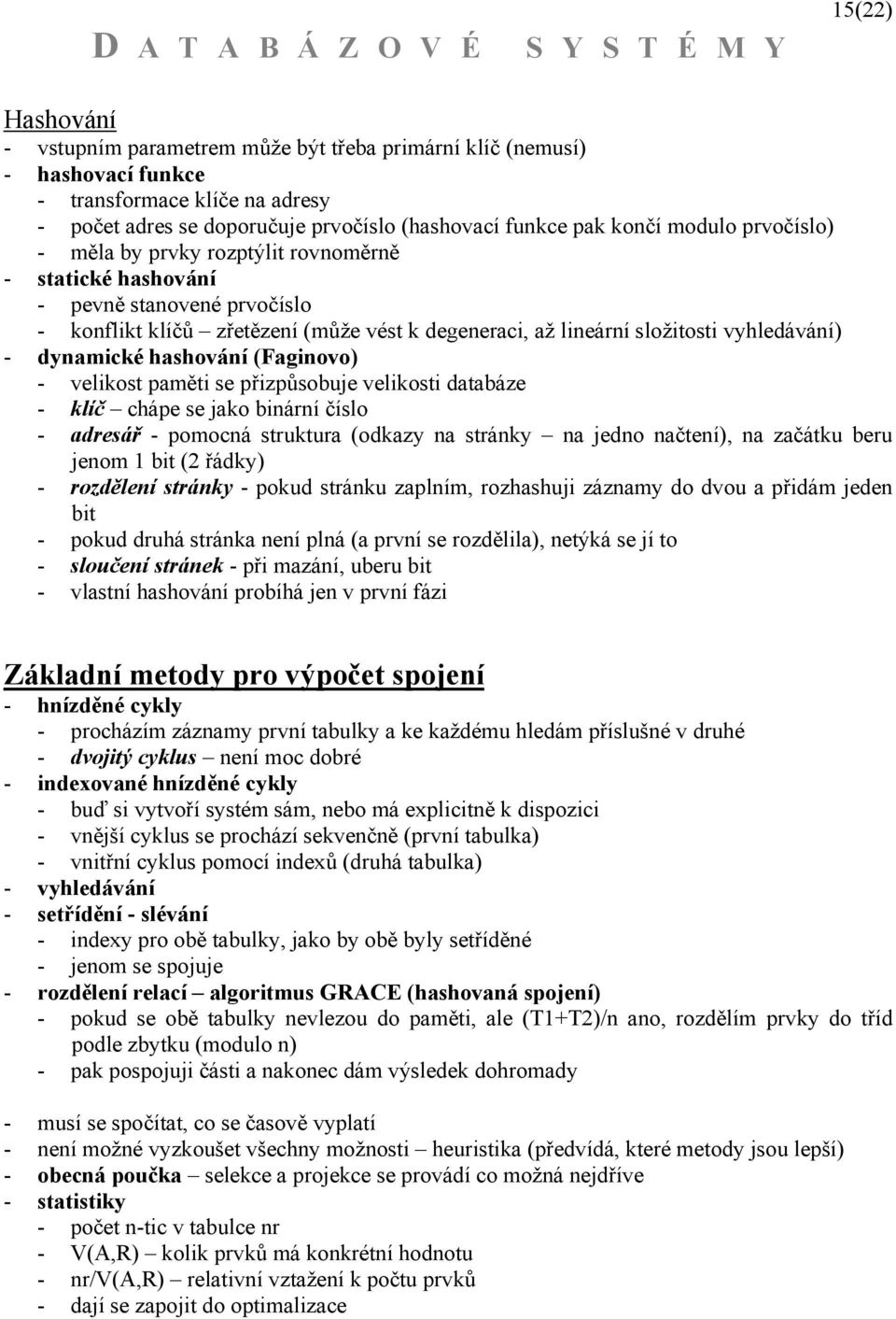 hashování (Faginovo) - velikost paměti se přizpůsobuje velikosti databáze - klíč chápe se jako binární číslo - adresář - pomocná struktura (odkazy na stránky na jedno načtení), na začátku beru jenom