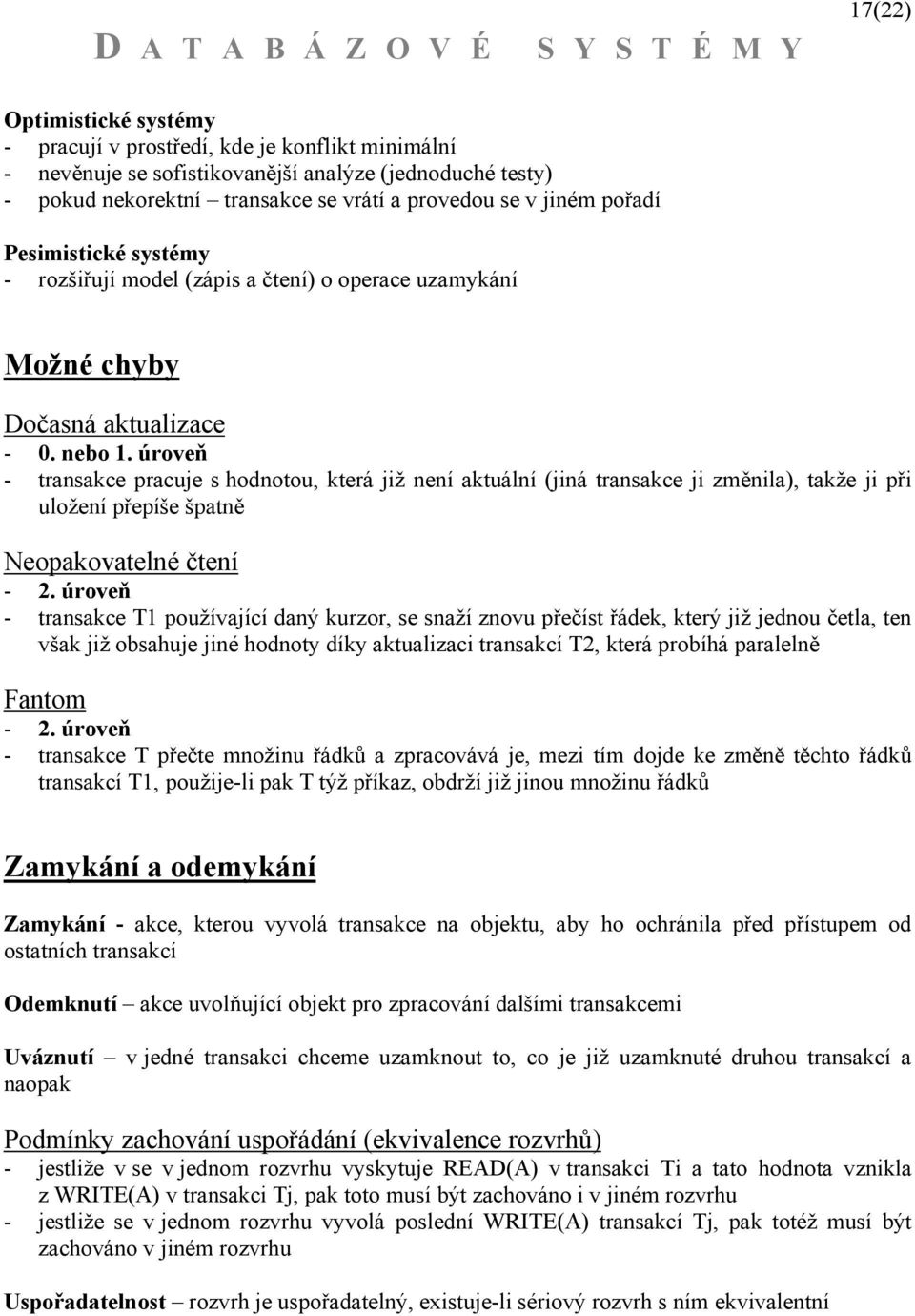 úroveň - transakce pracuje s hodnotou, která již není aktuální (jiná transakce ji změnila), takže ji při uložení přepíše špatně Neopakovatelné čtení - 2.