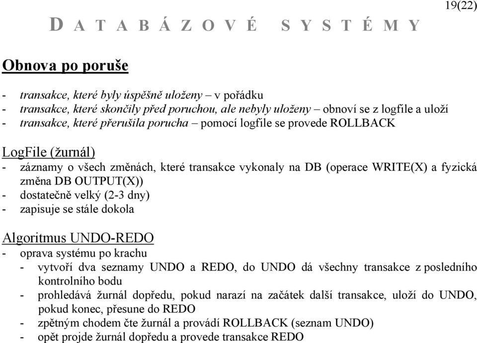 zapisuje se stále dokola Algoritmus UNDO-REDO - oprava systému po krachu - vytvoří dva seznamy UNDO a REDO, do UNDO dá všechny transakce z posledního kontrolního bodu - prohledává žurnál dopředu,