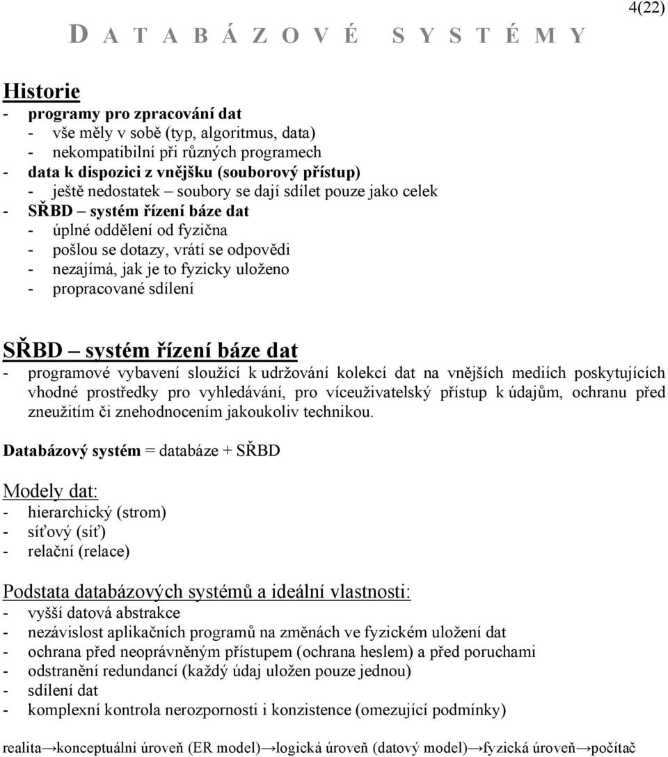 SŘBD systém řízení báze dat - programové vybavení sloužící k udržování kolekcí dat na vnějších mediích poskytujících vhodné prostředky pro vyhledávání, pro víceuživatelský přístup k údajům, ochranu