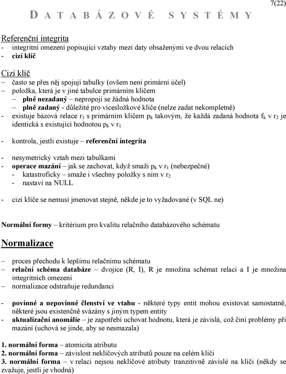 klíčem p k takovým, že každá zadaná hodnota f k v r 2 je identická s existující hodnotou p k v r 1 - kontrola, jestli existuje referenční integrita - nesymetrický vztah mezi tabulkami - operace