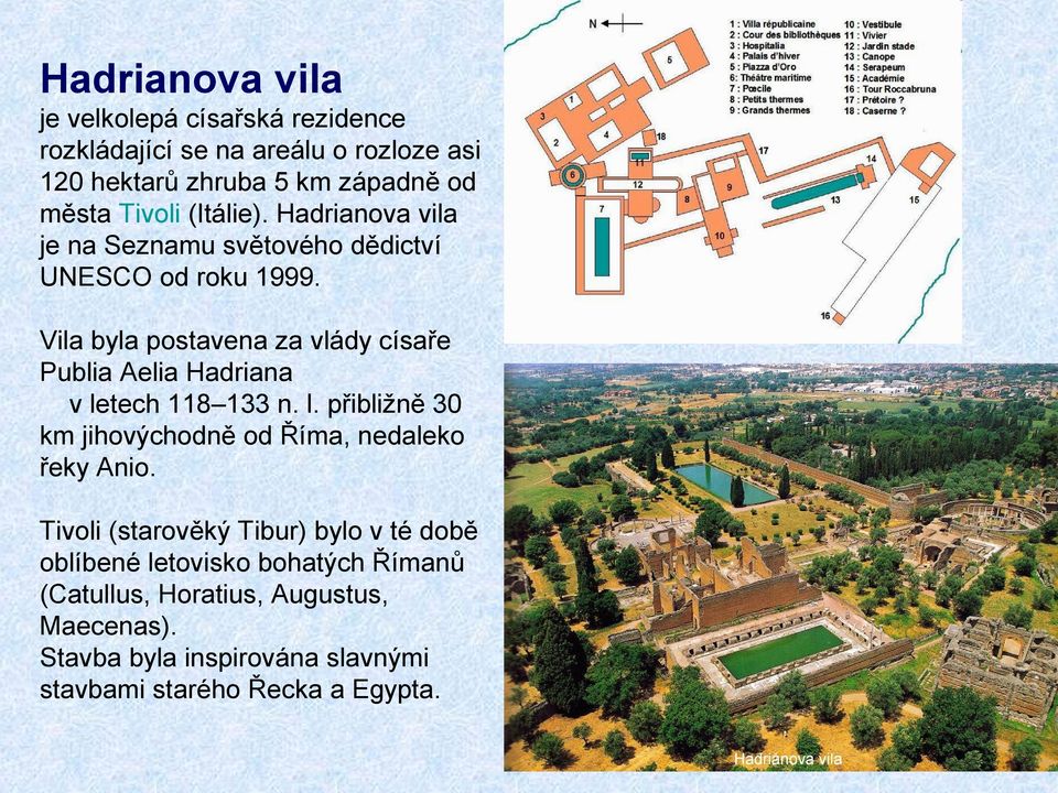 Vila byla postavena za vlády císaře Publia Aelia Hadriana v letech 118 133 n. l. přibližně 30 km jihovýchodně od Říma, nedaleko řeky Anio.