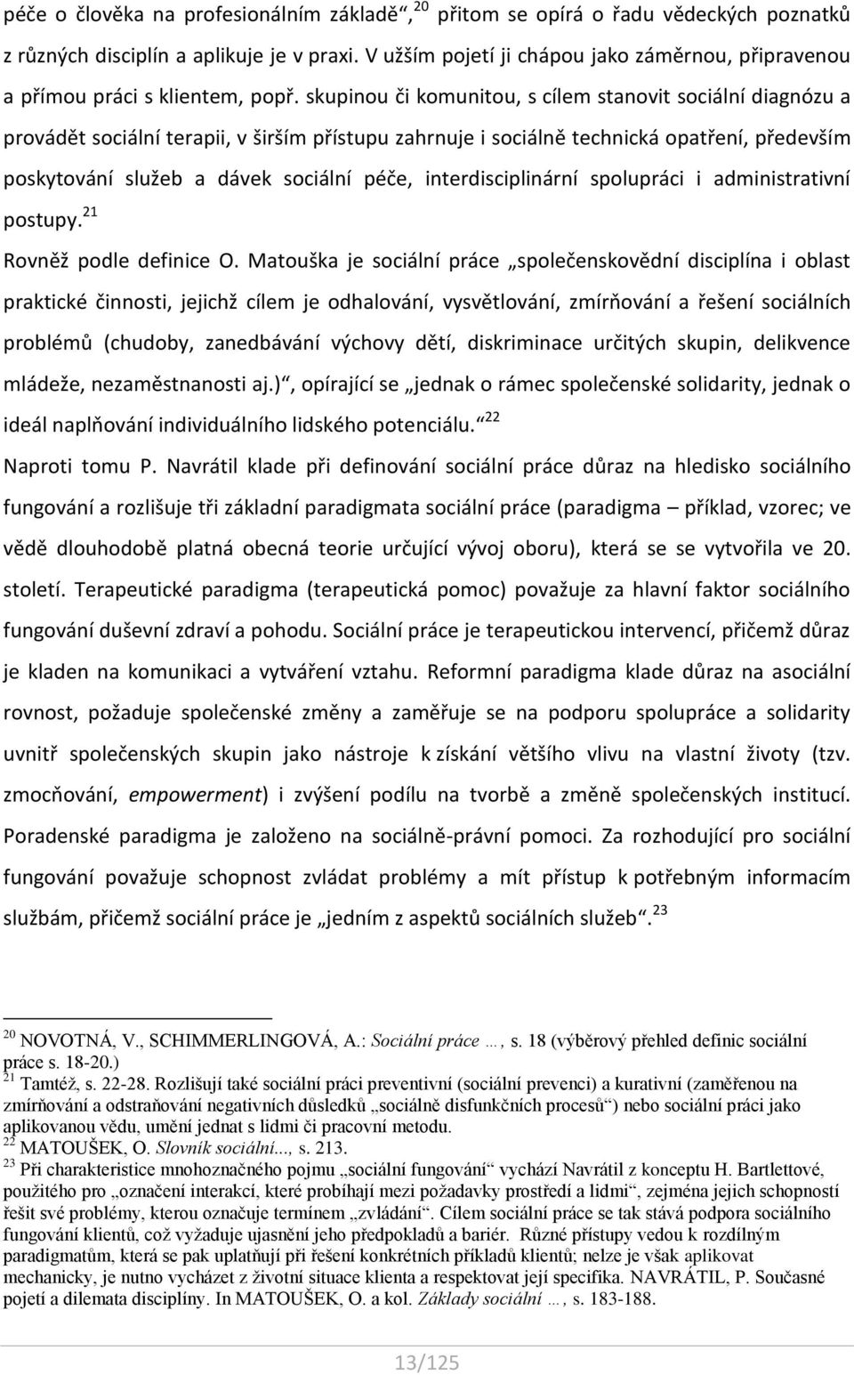 skupinou či komunitou, s cílem stanovit sociální diagnózu a provádět sociální terapii, v širším přístupu zahrnuje i sociálně technická opatření, především poskytování služeb a dávek sociální péče,