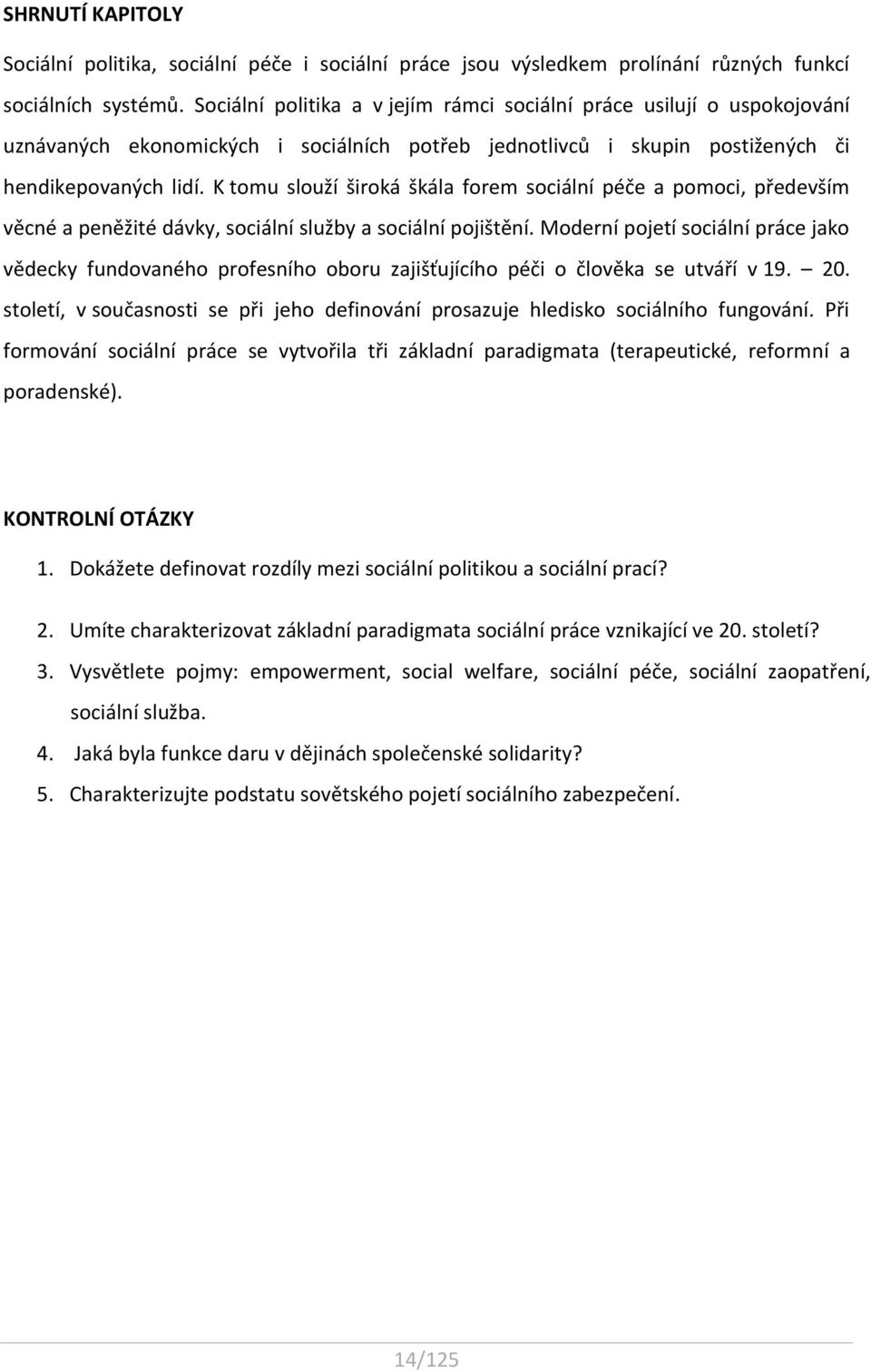 K tomu slouží široká škála forem sociální péče a pomoci, především věcné a peněžité dávky, sociální služby a sociální pojištění.