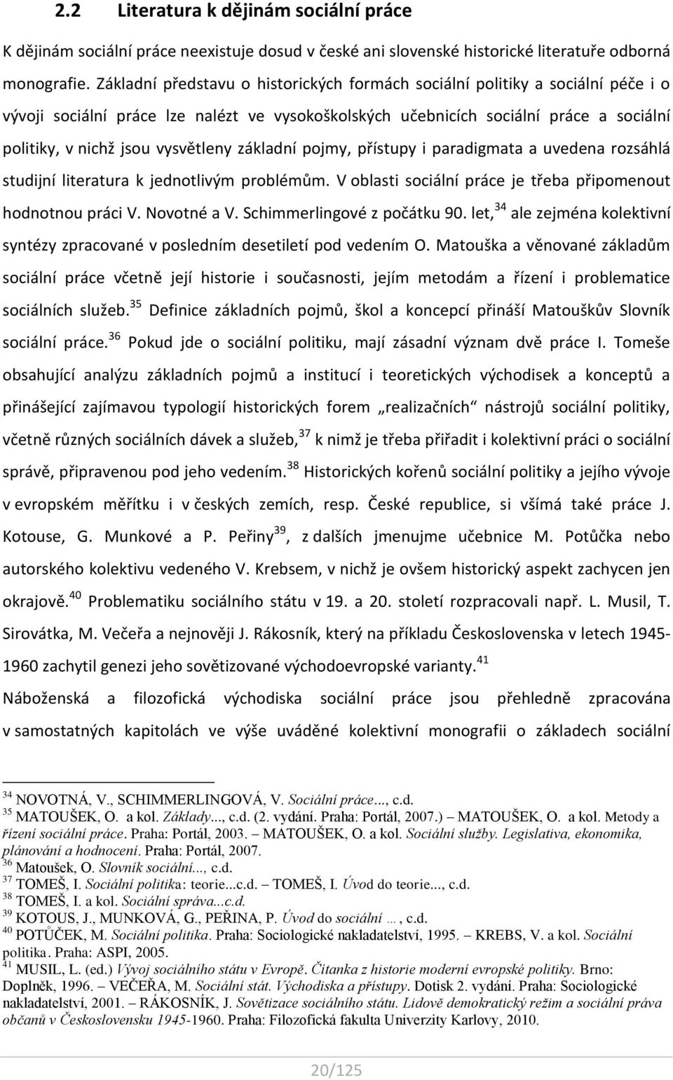 vysvětleny základní pojmy, přístupy i paradigmata a uvedena rozsáhlá studijní literatura k jednotlivým problémům. V oblasti sociální práce je třeba připomenout hodnotnou práci V. Novotné a V.