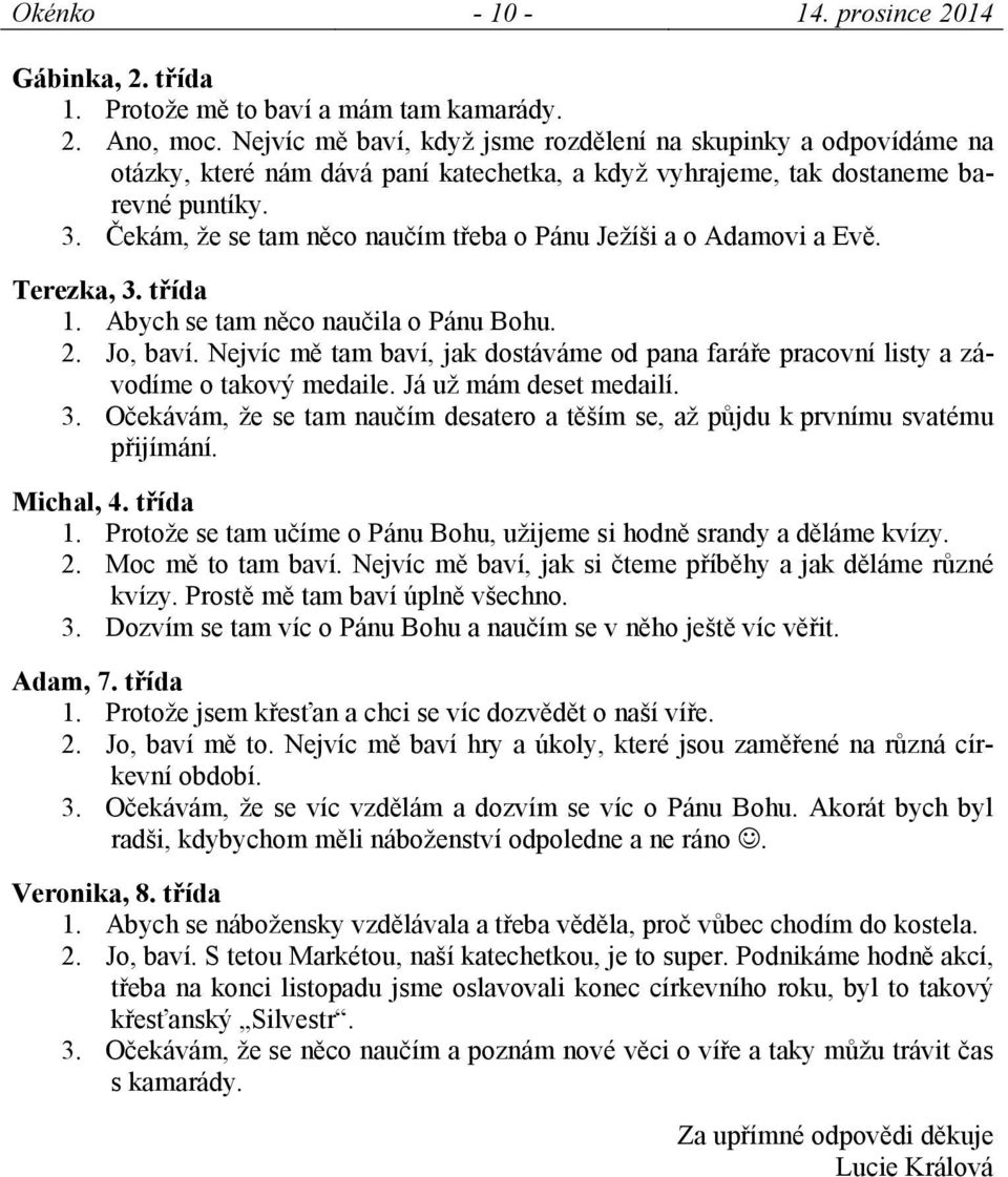 Čekám, že se tam něco naučím třeba o Pánu Ježíši a o Adamovi a Evě. Terezka, 3. třída 1. Abych se tam něco naučila o Pánu Bohu. 2. Jo, baví.