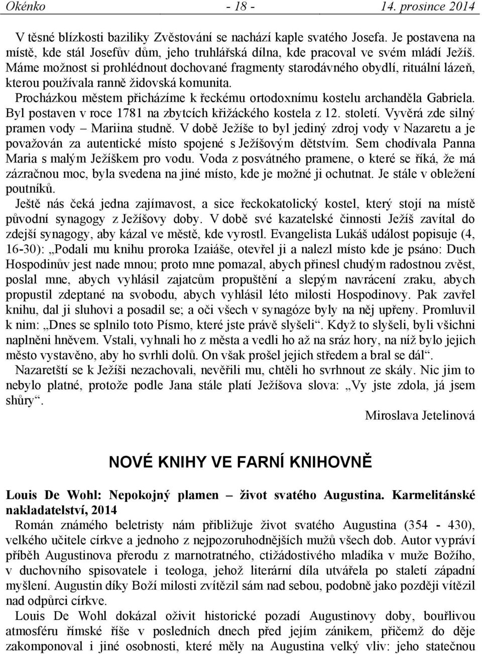 Máme možnost si prohlédnout dochované fragmenty starodávného obydlí, rituální lázeň, kterou používala ranně židovská komunita.