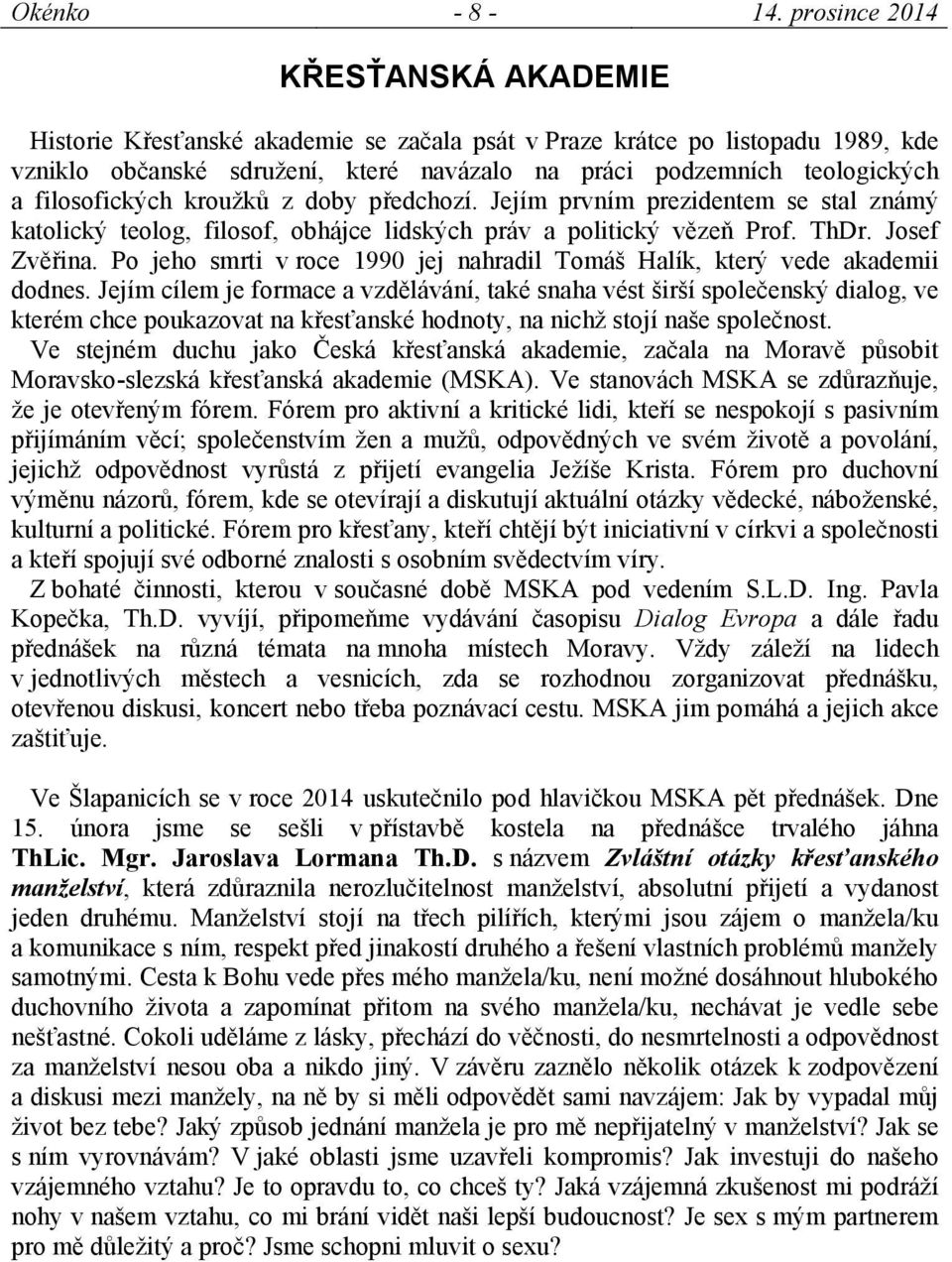 filosofických kroužků z doby předchozí. Jejím prvním prezidentem se stal známý katolický teolog, filosof, obhájce lidských práv a politický vězeň Prof. ThDr. Josef Zvěřina.