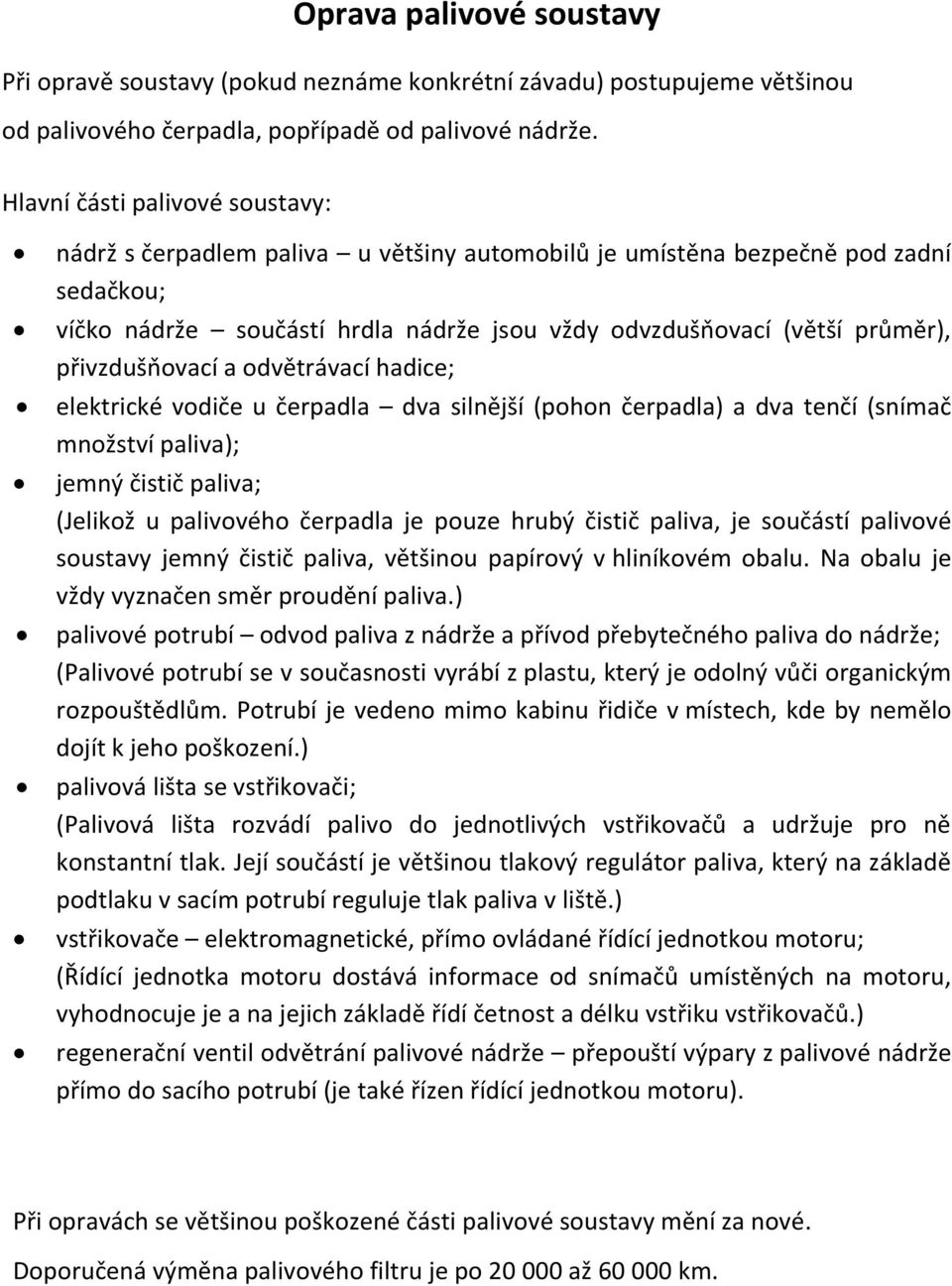 přivzdušňovací a odvětrávací hadice; elektrické vodiče u čerpadla dva silnější (pohon čerpadla) a dva tenčí (snímač množství paliva); jemný čistič paliva; (Jelikož u palivového čerpadla je pouze