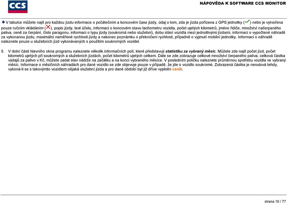 služební), dobu stání vozidla mezi jednotlivými jízdami, informaci o vypočtené náhradě za vykonanou jízdu, maximální naměřené rychlosti jízdy a nakonec poznámku o překročení rychlosti, případně o