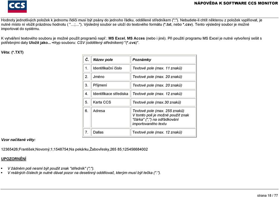 : MS Excel, MS Acces (nebo i jiné). Při použití programu MS Excel je nutné vytvořený sešit s potřebnými daty Uložit jako... typ souboru: CSV (oddělený středníkem) "(*.cvs)". Věta: (*.