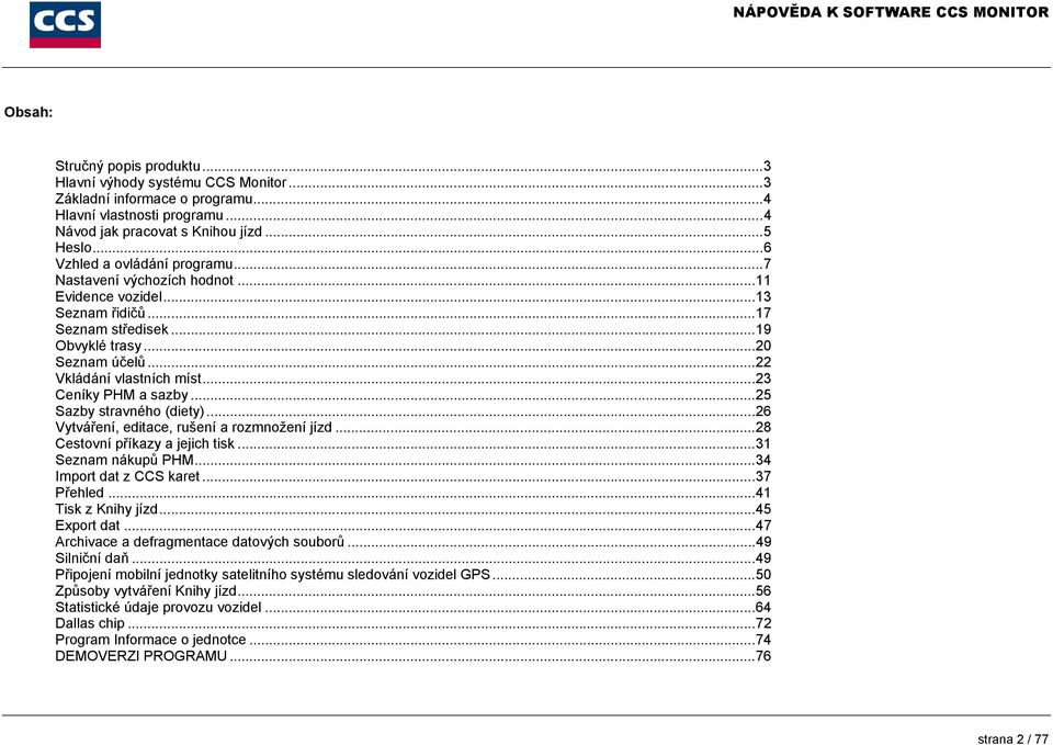 ..23 Ceníky PHM a sazby...25 Sazby stravného (diety)...26 Vytváření, editace, rušení a rozmnožení jízd...28 Cestovní příkazy a jejich tisk...31 Seznam nákupů PHM...34 Import dat z CCS karet.