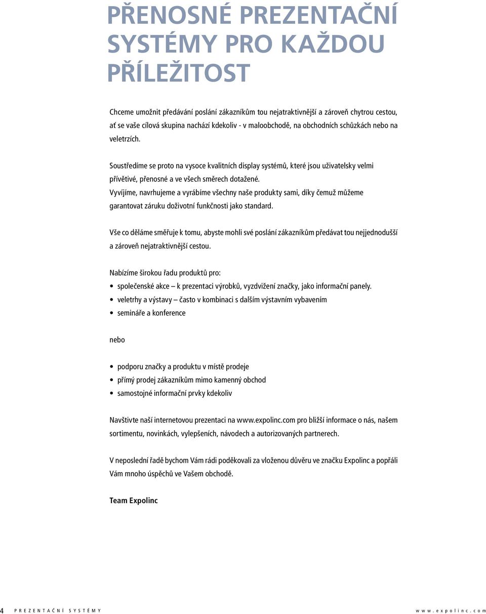 Vyvíjíme, navrhujeme a vyrábíme všechny naše produkty sami, díky čemuž můžeme garantovat záruku doživotní funkčnosti jako standard.