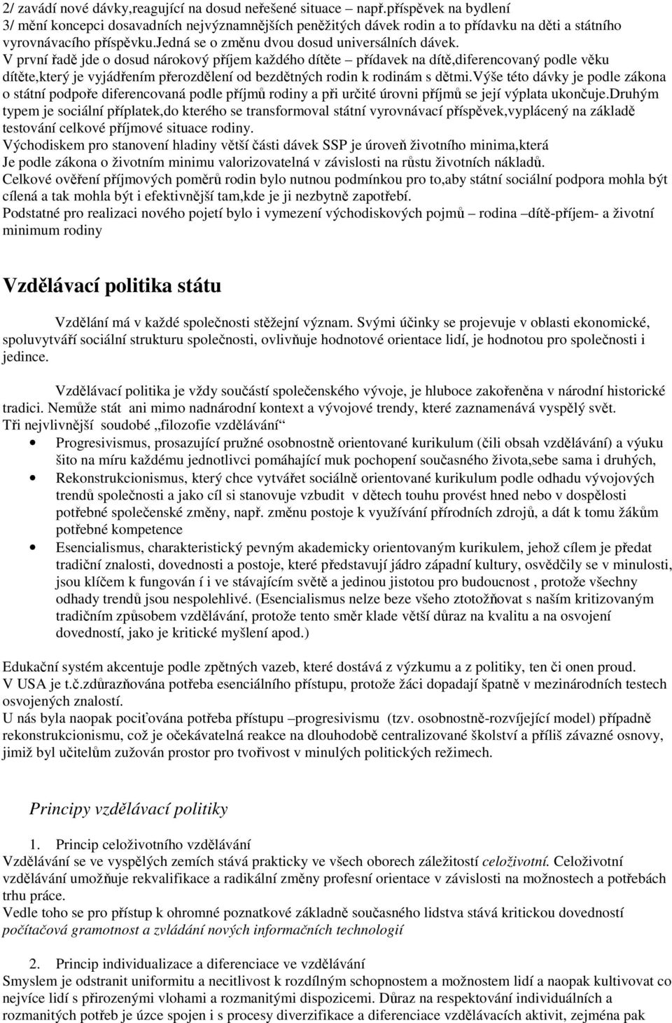 V první řadě jde o dosud nárokový příjem každého dítěte přídavek na dítě,diferencovaný podle věku dítěte,který je vyjádřením přerozdělení od bezdětných rodin k rodinám s dětmi.