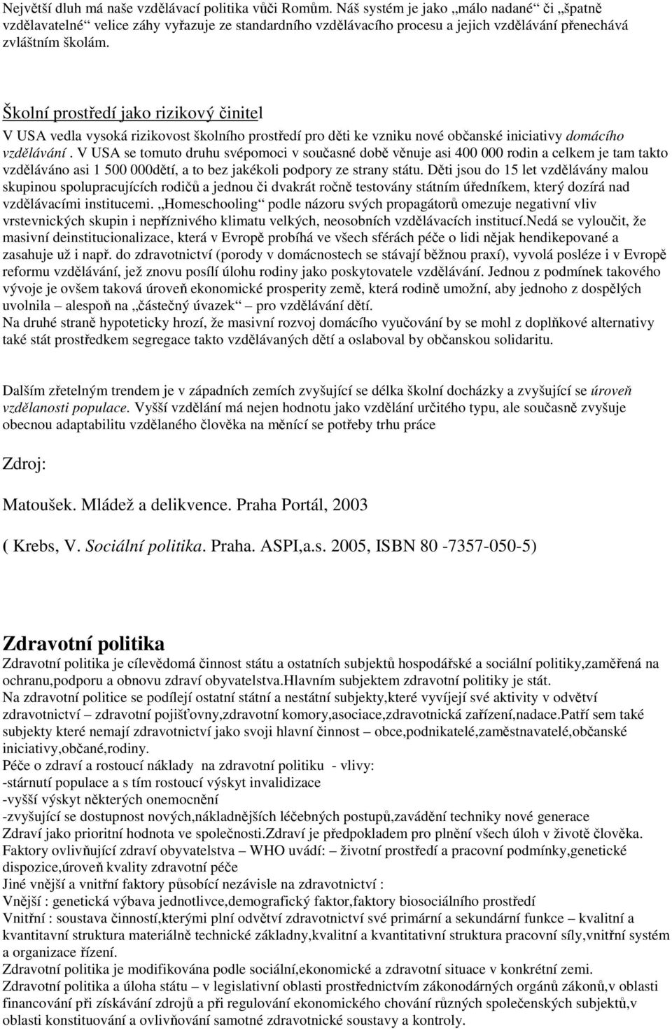 Školní prostředí jako rizikový činitel V USA vedla vysoká rizikovost školního prostředí pro děti ke vzniku nové občanské iniciativy domácího vzdělávání.