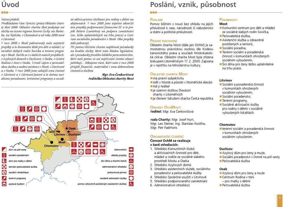 V roce 2008 v Mostì pokraèovaly naše nejstarší projekty a to Komunitní klub pro dìti a mládež ze sociálnì slabých rodin Sovièka a terénní programy v Mostì.