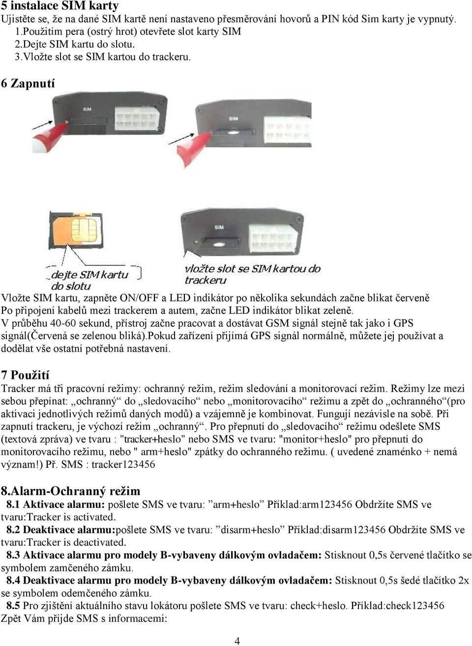 6 Zapnutí Vložte SIM kartu, zapněte ON/OFF a LED indikátor po několika sekundách začne blikat červeně Po připojení kabelů mezi trackerem a autem, začne LED indikátor blikat zeleně.