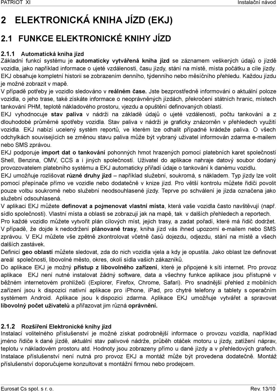 1 Automatická kniha jízd Základní funkcí systému je automaticky vytvářená kniha jízd se záznamem veškerých údajů o jízdě vozidla, jako například informace o ujeté vzdálenosti, času jízdy, stání na