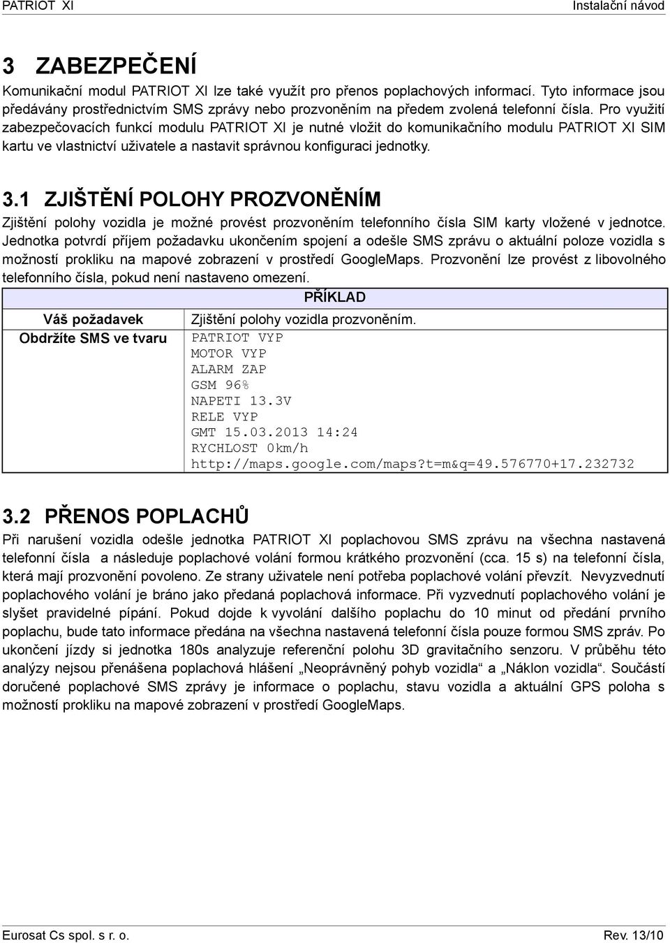 Pro využití zabezpečovacích funkcí modulu PATRIOT XI je nutné vložit do komunikačního modulu PATRIOT XI SIM kartu ve vlastnictví uživatele a nastavit správnou konfiguraci jednotky. 3.