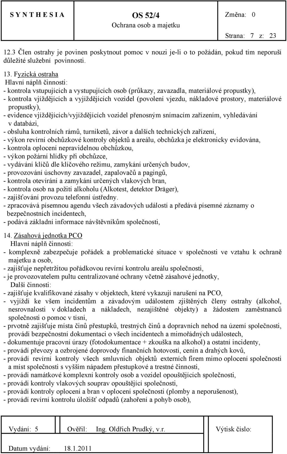 nákladové prostory, materiálové propustky), - evidence vjíždějících/vyjíždějících vozidel přenosným snímacím zařízením, vyhledávání v databázi, - obsluha kontrolních rámů, turniketů, závor a dalších