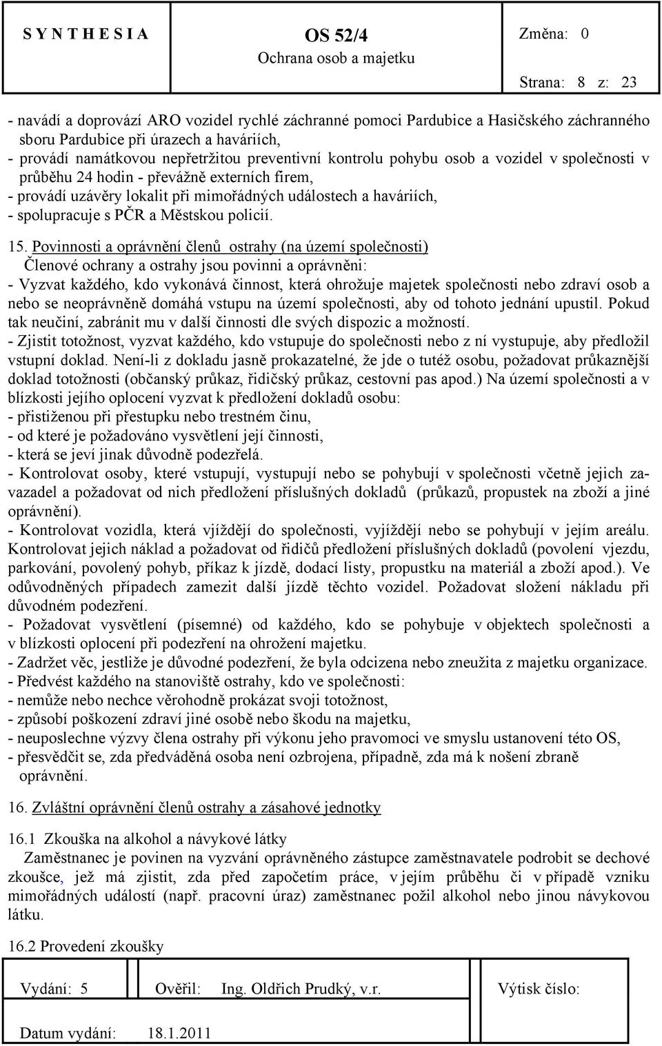 15. Povinnosti a oprávnění členů ostrahy (na území společnosti) Členové ochrany a ostrahy jsou povinni a oprávněni: - Vyzvat každého, kdo vykonává činnost, která ohrožuje majetek společnosti nebo