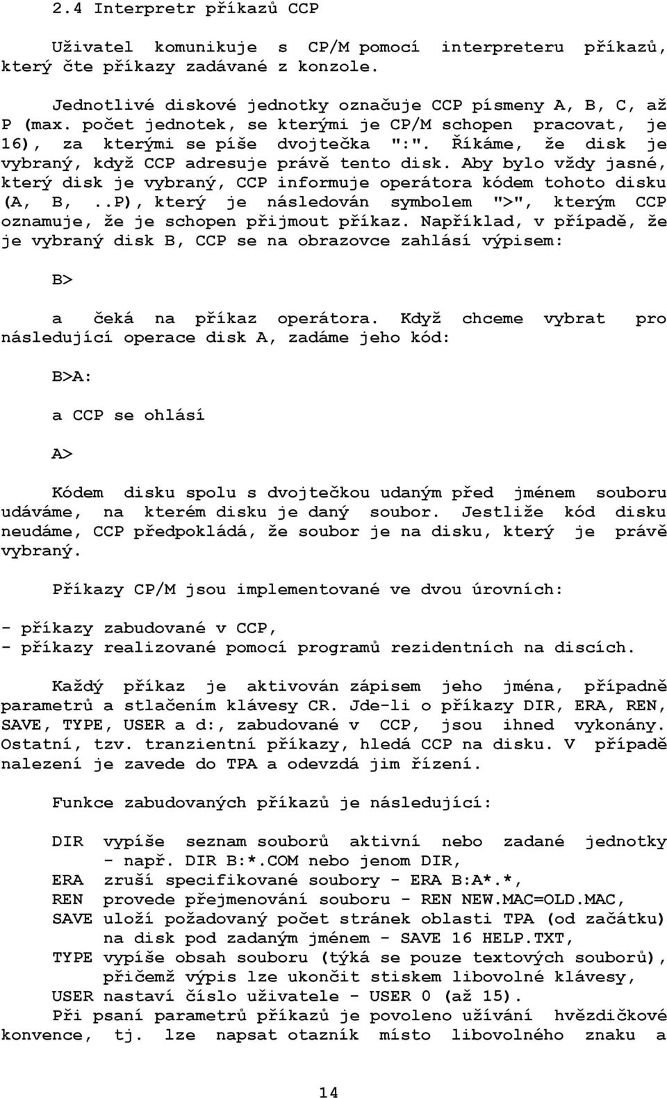 Aby bylo vždy jasné, který disk je vybraný, CCP informuje operátora kódem tohoto disku (A, B,..P), který je následován symbolem ">", kterým CCP oznamuje, že je schopen přijmout příkaz.