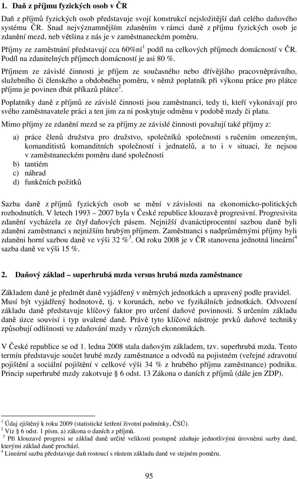 Příjmy ze zaměstnání představují cca 60%ní 1 podíl na celkových příjmech domácností v ČR. Podíl na zdanitelných příjmech domácností je asi 80 %.