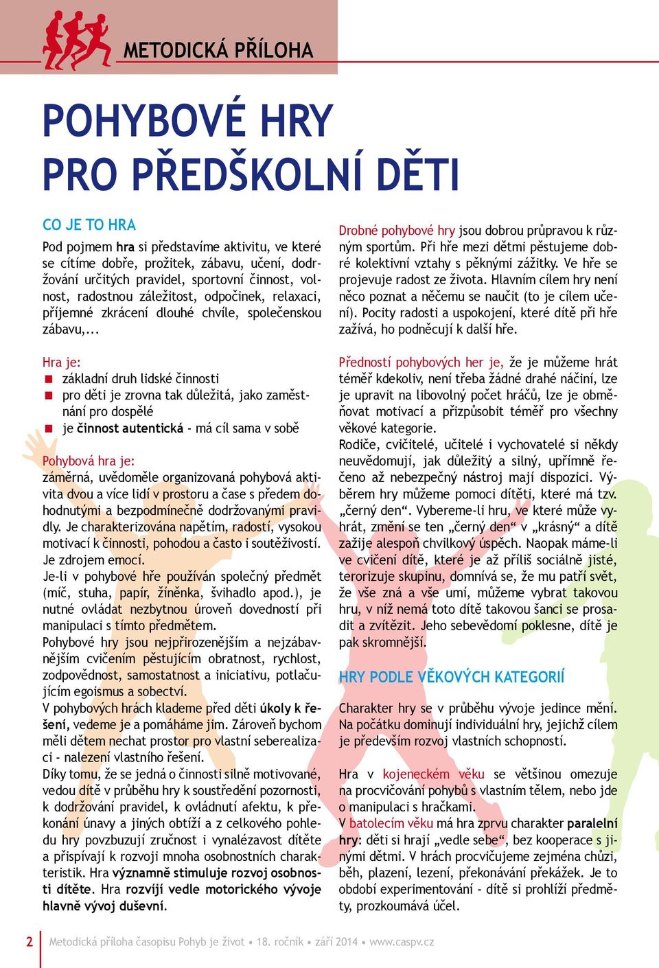 .. Hra je: základní druh lidské činnosti pro děti je zrovna tak důležitá, jako zaměstnání pro dospělé je činnost autentická - má cíl sama v sobě Pohybová hra je: záměrná, uvědoměle organizovaná