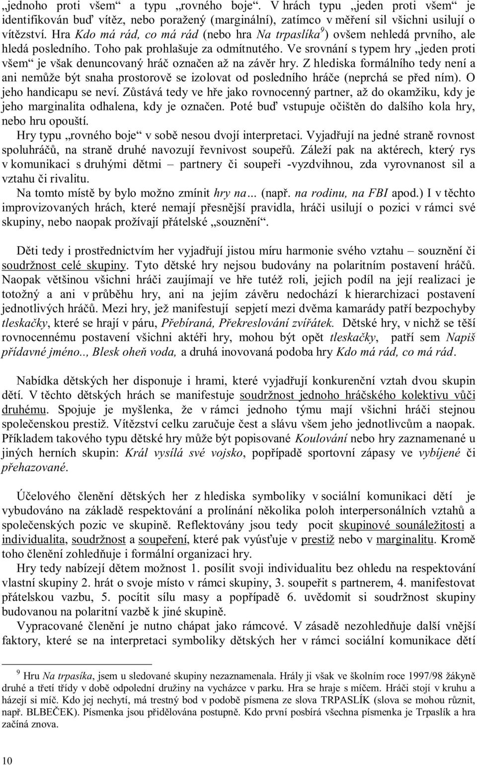 Ve srvnání s typem hry jeden prti všem je však denuncvaný hráč značen až na závěr hry. Z hlediska frmálníh tedy není a ani nemůže být snaha prstrvě se izlvat d psledníh hráče (neprchá se před ním).