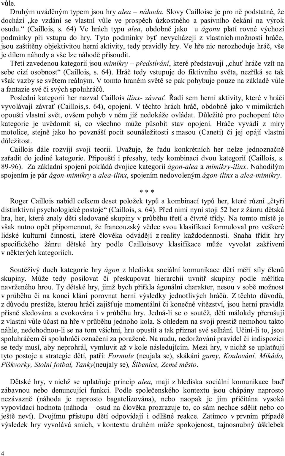 Ve hře nic nerzhduje hráč, vše je dílem náhdy a vše lze náhdě přisudit. Třetí zavedenu kategrií jsu mimikry předstírání, které představují chuť hráče vzít na sebe cizí sbnst (Caillis, s. 64).