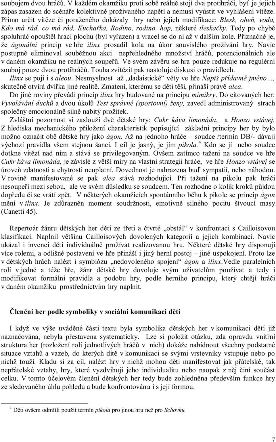 Tedy p chybě spluhráč puštěl hrací plchu (byl vyřazen) a vracel se d ní až v dalším kle. Příznačné je, že ágnální princip ve hře ilinx prsadil kla na úkr suvisléh pržívání hry.