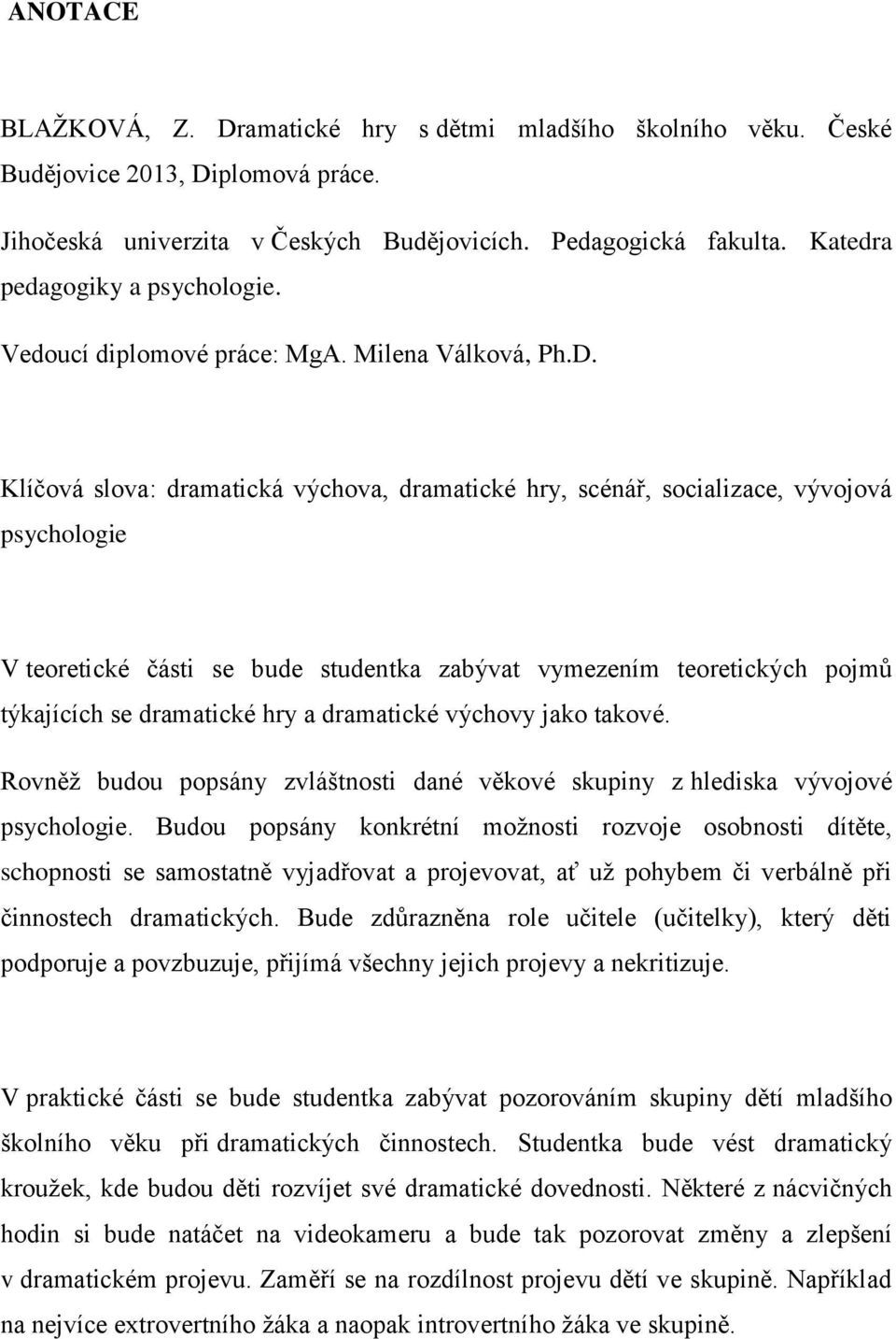 Klíčová slova: dramatická výchova, dramatické hry, scénář, socializace, vývojová psychologie V teoretické části se bude studentka zabývat vymezením teoretických pojmů týkajících se dramatické hry a