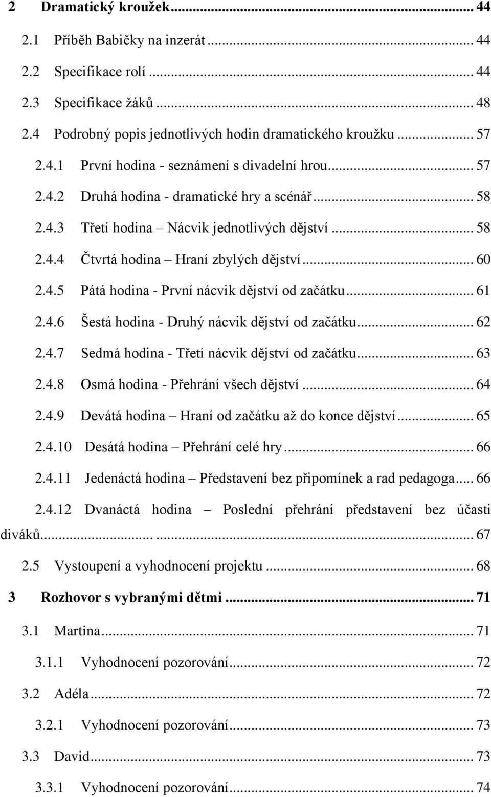 .. 61 2.4.6 Šestá hodina - Druhý nácvik dějství od začátku... 62 2.4.7 Sedmá hodina - Třetí nácvik dějství od začátku... 63 2.4.8 Osmá hodina - Přehrání všech dějství... 64 2.4.9 Devátá hodina Hraní od začátku až do konce dějství.