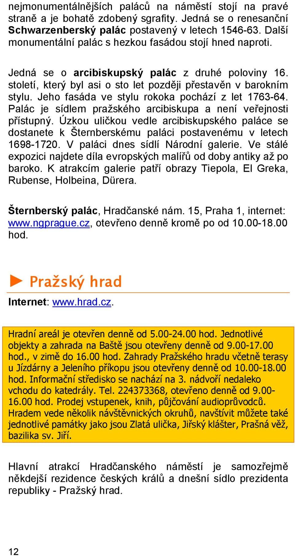 Jeho fasáda ve stylu rokoka pochází z let 1763-64. Palác je sídlem pražského arcibiskupa a není veřejnosti přístupný.