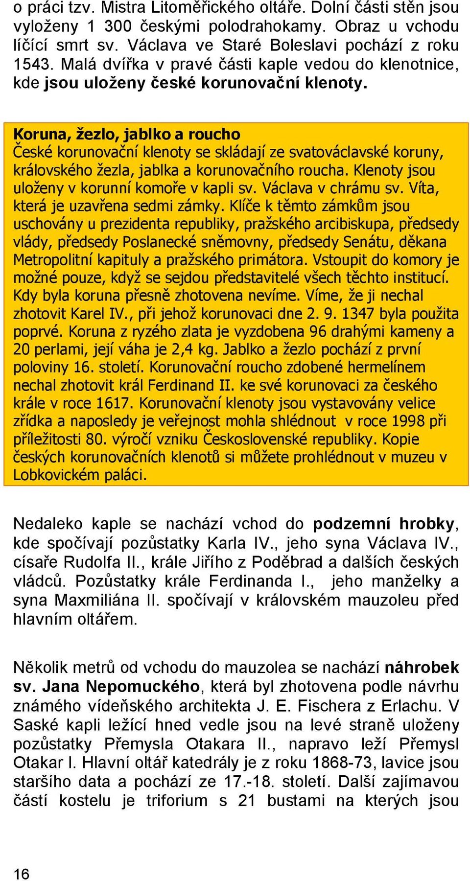 Koruna, žezlo, jablko a roucho České korunovační klenoty se skládají ze svatováclavské koruny, královského žezla, jablka a korunovačního roucha. Klenoty jsou uloženy v korunní komoře v kapli sv.