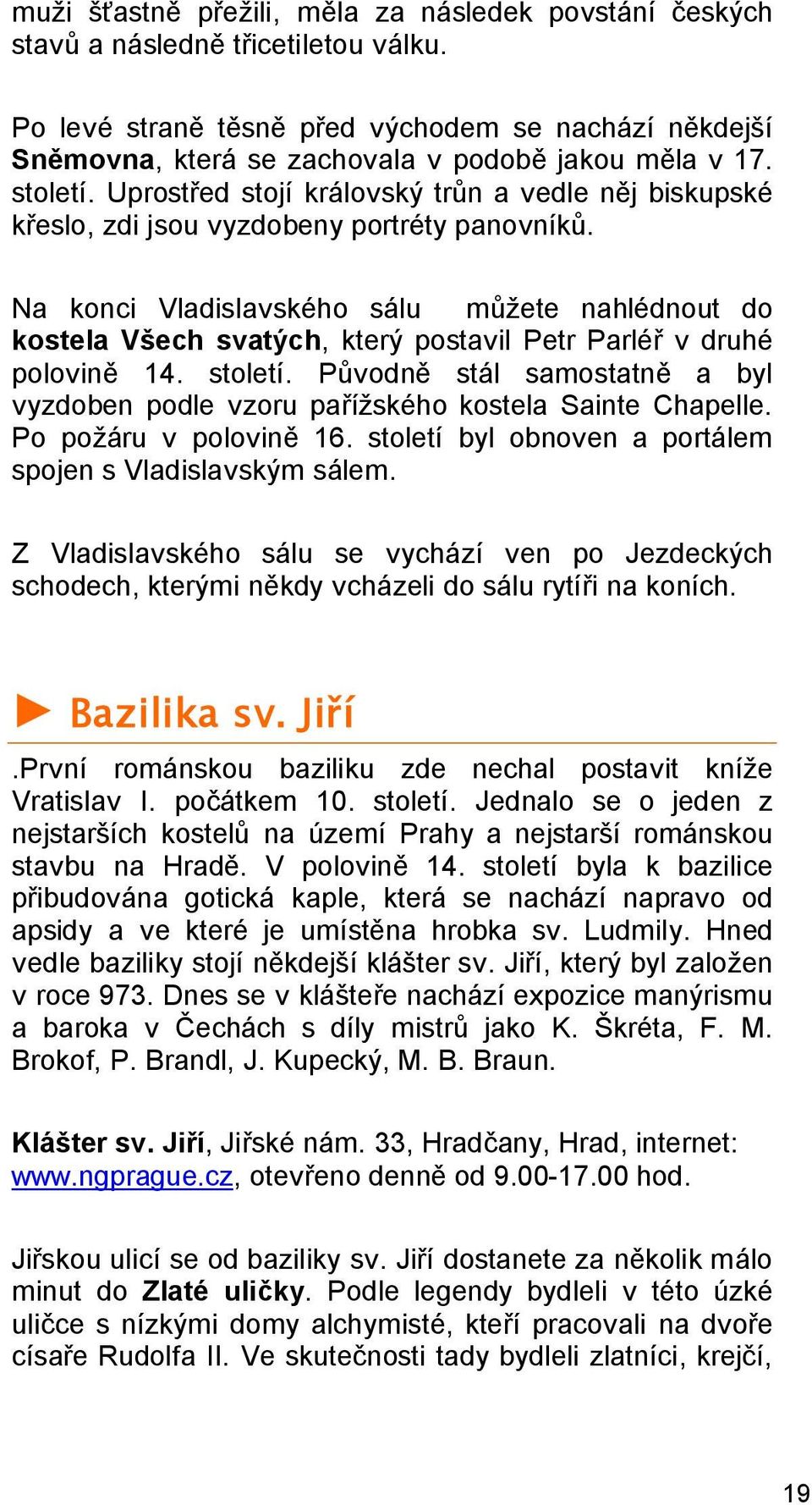 Uprostřed stojí královský trůn a vedle něj biskupské křeslo, zdi jsou vyzdobeny portréty panovníků.