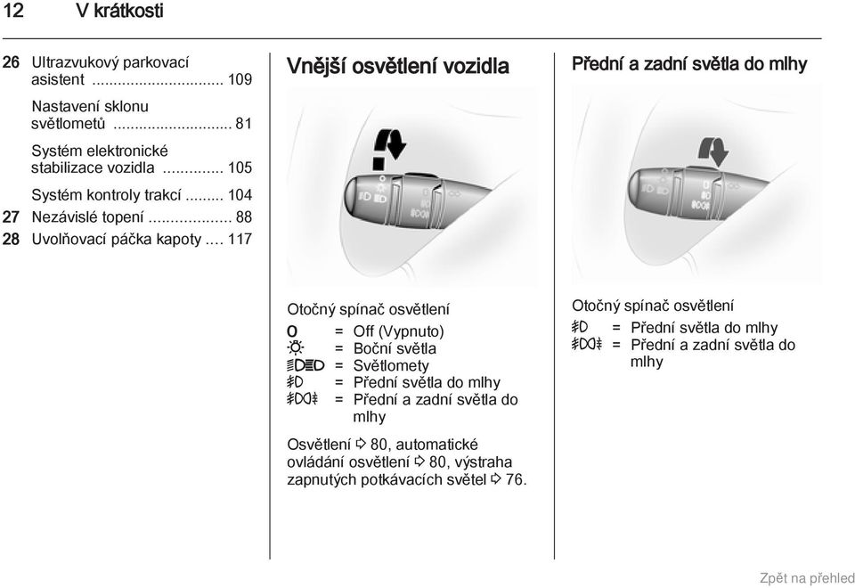 .. 117 Vnější osvětlení vozidla Přední a zadní světla do mlhy Otočný spínač osvětlení 7 = Off (Vypnuto) 0 = Boční světla 9P = Světlomety > = Přední