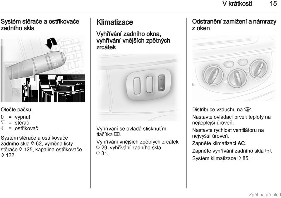 Vyhřívání se ovládá stisknutím tlačítka Ü. Vyhřívání vnějších zpětných zrcátek 3 29, vyhřívání zadního skla 3 31. Distribuce vzduchu na V.