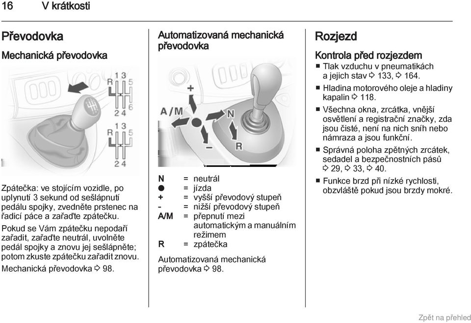 Automatizovaná mechanická převodovka N = neutrál o = jízda + = vyšší převodový stupeň - = nižší převodový stupeň A/M = přepnutí mezi automatickým a manuálním režimem R = zpátečka Automatizovaná