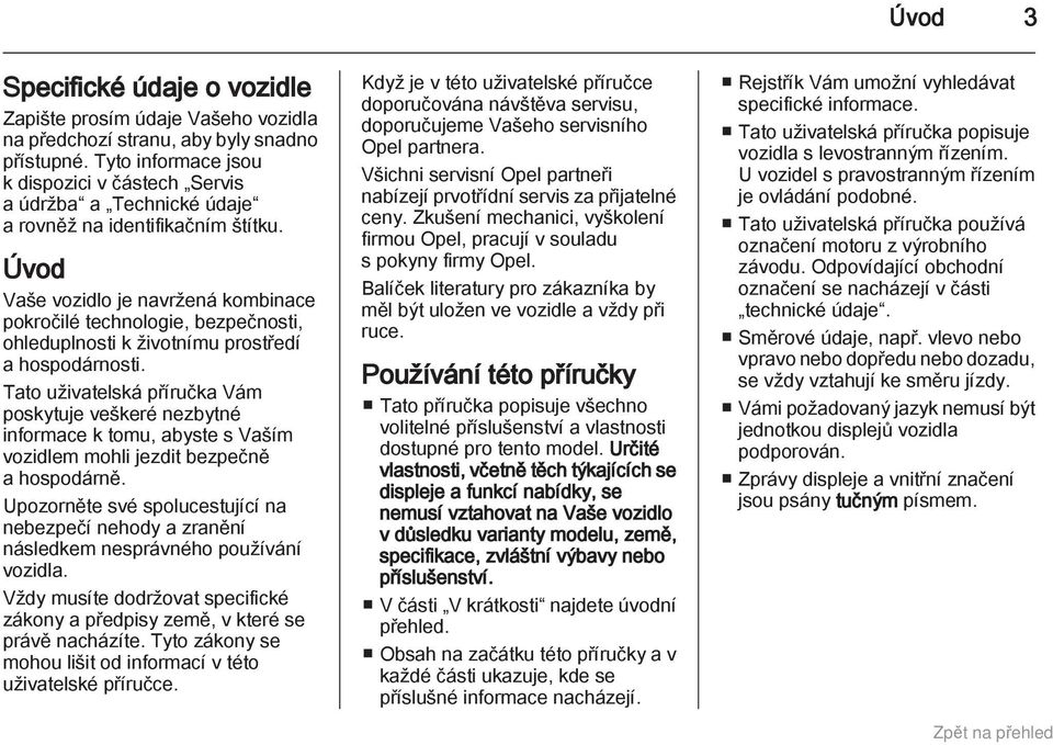 Úvod Vaše vozidlo je navržená kombinace pokročilé technologie, bezpečnosti, ohleduplnosti k životnímu prostředí a hospodárnosti.