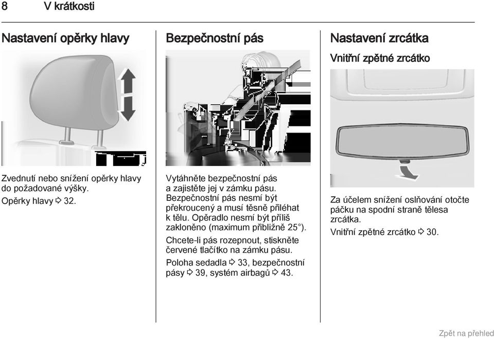 Bezpečnostní pás nesmí být překroucený a musí těsně přiléhat k tělu. Opěradlo nesmí být příliš zakloněno (maximum přibližně 25 ).